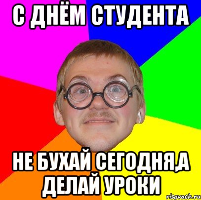 С Днём Студента не бухай сегодня,а делай уроки, Мем Типичный ботан