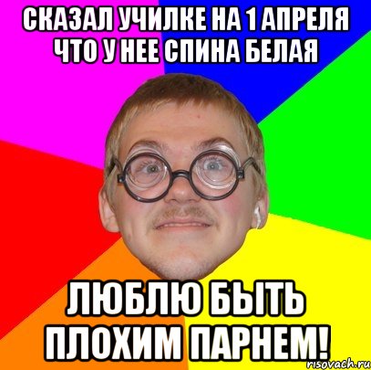 Сказал училке на 1 апреля что у нее спина белая люблю быть плохим парнем!, Мем Типичный ботан