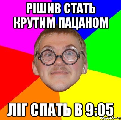 рішив стать крутим пацаном ліг спать в 9:05, Мем Типичный ботан