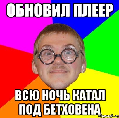 обновил плеер всю ночь катал под бетховена, Мем Типичный ботан