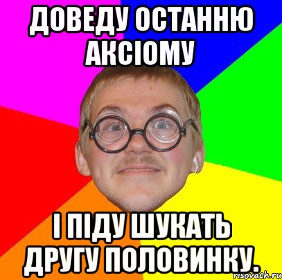 Доведу останню аксіому і піду шукать другу половинку., Мем Типичный ботан