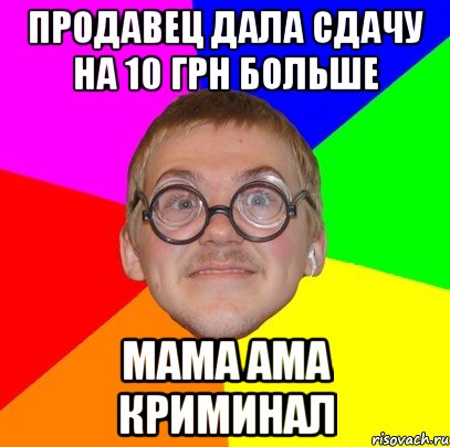 Продавец дала сдачу на 10 грн больше мама ама криминал, Мем Типичный ботан