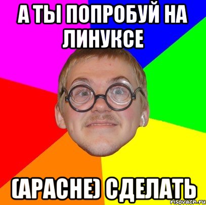 А ты попробуй на линуксе (apache) сделать, Мем Типичный ботан