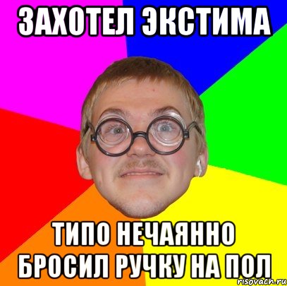 захотел экстима типо нечаянно бросил ручку на пол, Мем Типичный ботан