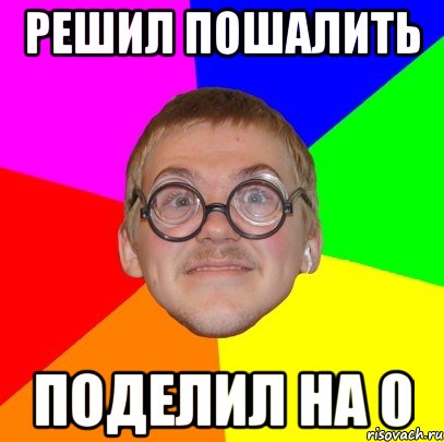 решил пошалить поделил на 0, Мем Типичный ботан