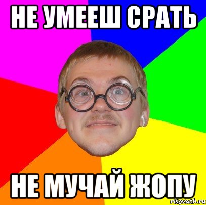 не умееш срать не мучай жопу, Мем Типичный ботан