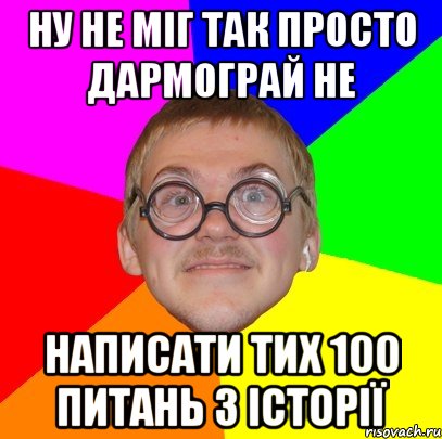 ну не міг так просто дармограй не написати тих 100 питань з історії, Мем Типичный ботан