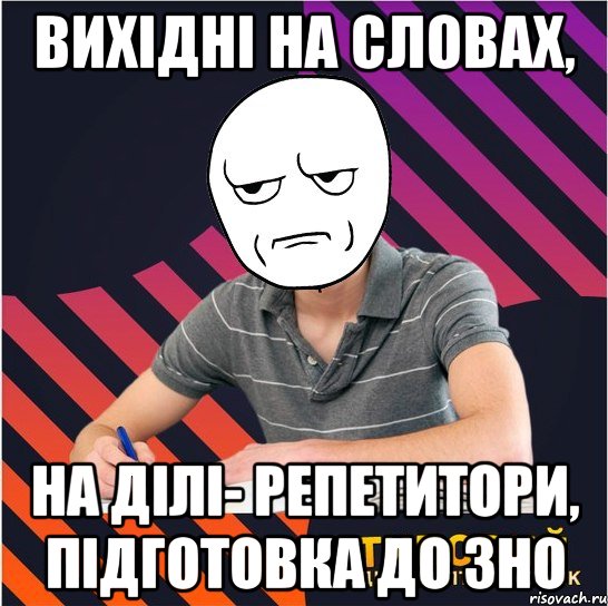 вихідні на словах, на ділі- репетитори, підготовка до зно, Мем Типовий одинадцятикласник