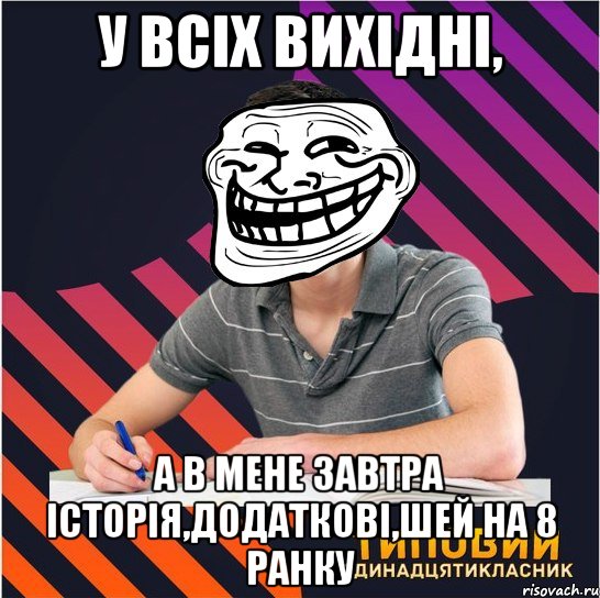 у всіх вихідні, а в мене завтра історія,додаткові,шей на 8 ранку, Мем Типовий одинадцятикласник