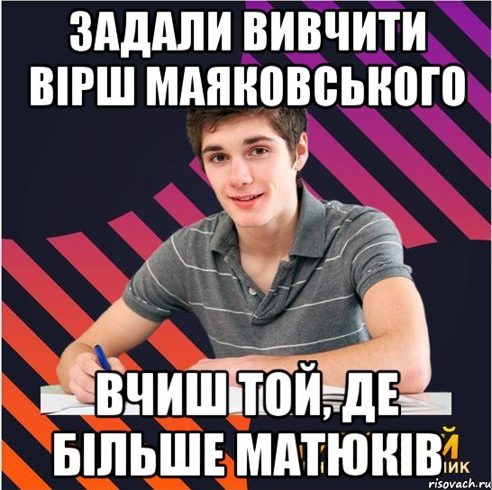 Задали вивчити вірш Маяковського вчиш той, де більше матюків