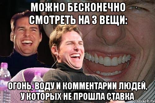 можно бесконечно смотреть на 3 вещи: огонь, воду и комментарии людей, у которых не прошла ставка, Мем том круз