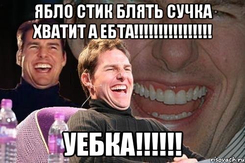 ябло стик блять сучка хватит а ебта!!! уебка!!!, Мем том круз