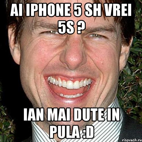 Ai iphone 5 sh vrei 5s ? Ian mai dute in pula :D, Мем Том Круз