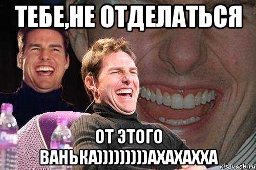 Тебе,не отделаться от этого Ванька)))))))))ахахахха, Мем том круз