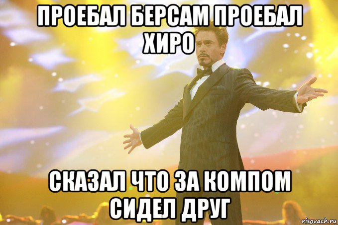 проебал берсам проебал хиро сказал что за компом сидел друг, Мем Тони Старк (Роберт Дауни младший)