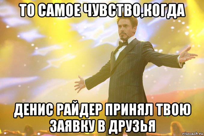 то самое чувство,когда денис райдер принял твою заявку в друзья, Мем Тони Старк (Роберт Дауни младший)