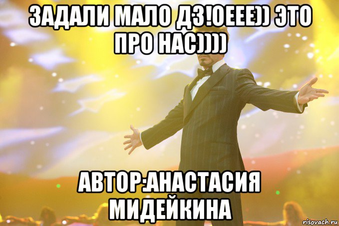 задали мало дз!оеее)) это про нас)))) автор:анастасия мидейкина, Мем Тони Старк (Роберт Дауни младший)