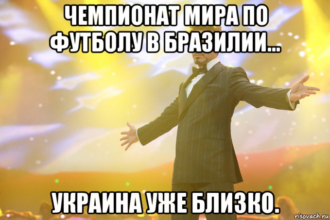 Чемпионат мира по футболу в Бразилии... Украина уже близко., Мем Тони Старк (Роберт Дауни младший)