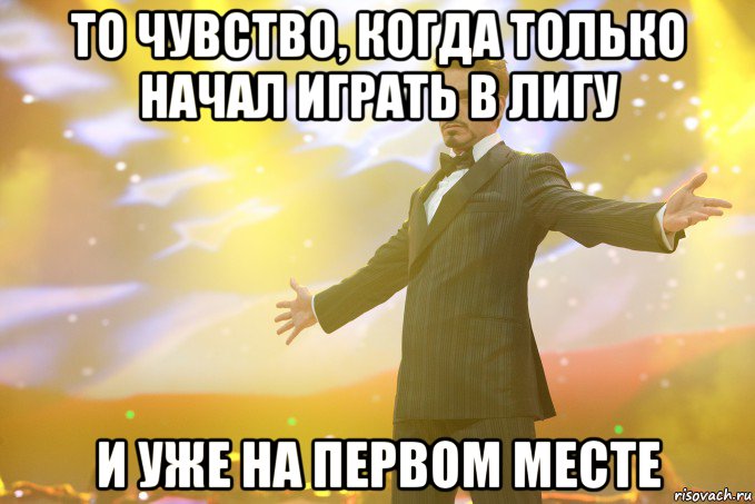 то чувство, когда только начал играть в лигу и уже на первом месте, Мем Тони Старк (Роберт Дауни младший)