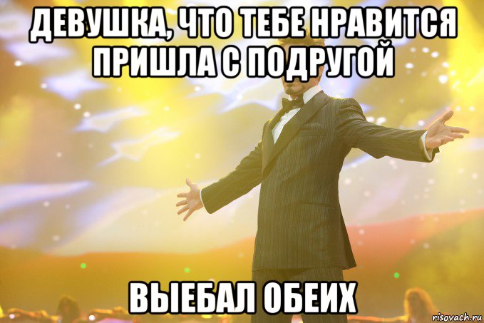 Девушка, что тебе нравится пришла с подругой Выебал обеих, Мем Тони Старк (Роберт Дауни младший)