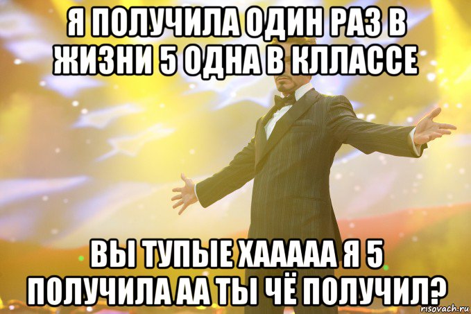 я получила один раз в жизни 5 одна в кллассе вы тупые хааааа я 5 получила аа ты чё получил?, Мем Тони Старк (Роберт Дауни младший)