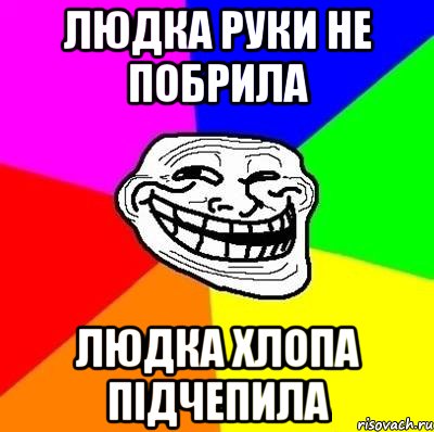 людка руки не побрила людка хлопа підчепила, Мем Тролль Адвайс