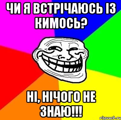 чи я встрічаюсь із кимось? ні, нічого не знаю!!!, Мем Тролль Адвайс