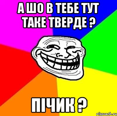 а шо в тебе тут таке тверде ? пічик ?, Мем Тролль Адвайс