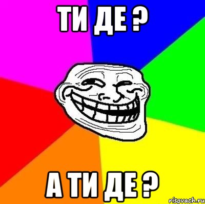 ти де ? а ти де ?, Мем Тролль Адвайс