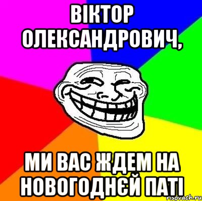 ВІКТОР ОЛЕКСАНДРОВИЧ, МИ ВАС ЖДЕМ НА НОВОГОДНЄЙ ПАТІ, Мем Тролль Адвайс