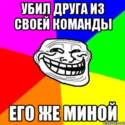 Убил друга из своей команды Его же миной, Мем Тролль Адвайс