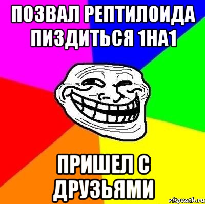 Позвал рептилоида пиздиться 1на1 пришел с друзьями, Мем Тролль Адвайс