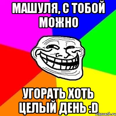 Машуля, с тобой можно Угорать хоть целый день :D, Мем Тролль Адвайс