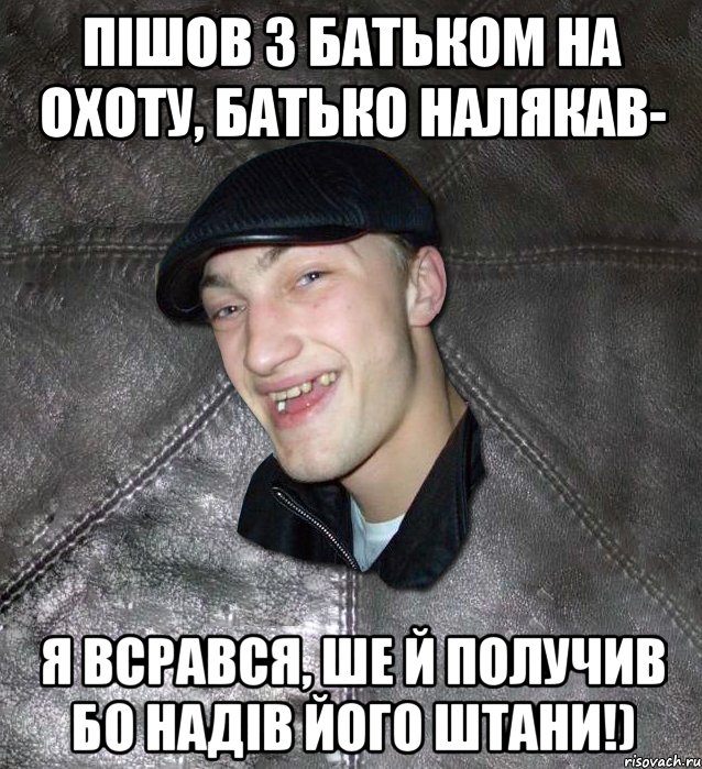 пішов з батьком на охоту, батько налякав- я всрався, ше й получив бо надів його штани!)