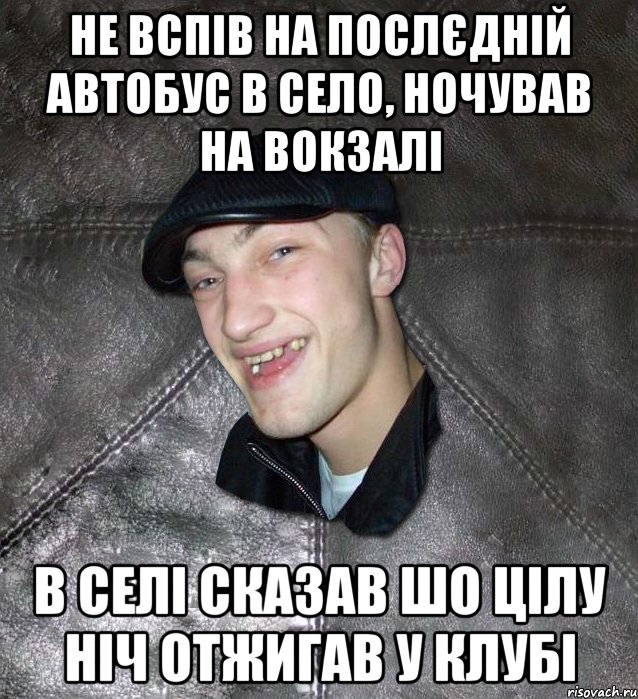 Не вспів на послєдній автобус в село, ночував на вокзалі В селі сказав шо цілу ніч отжигав у клубі, Мем Тут Апасна