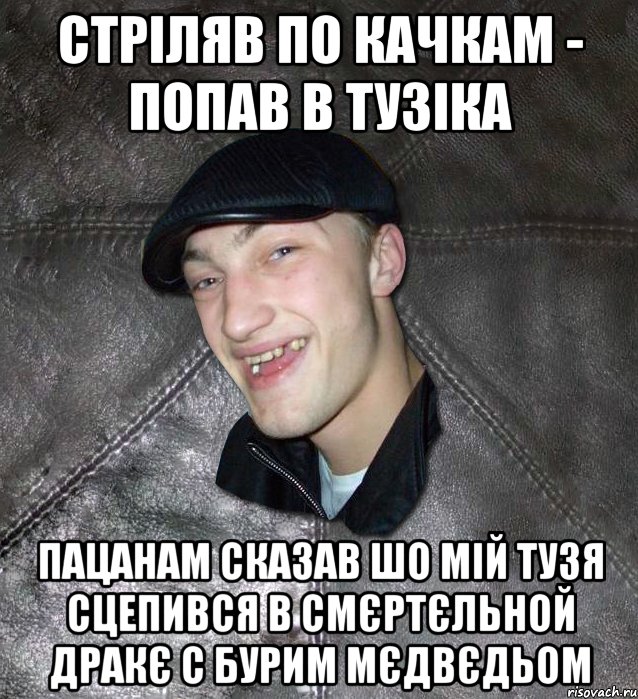 стріляв по качкам - попав в тузіка пацанам сказав шо мій тузя сцепився в смєртєльной дракє с бурим мєдвєдьом, Мем Тут Апасна