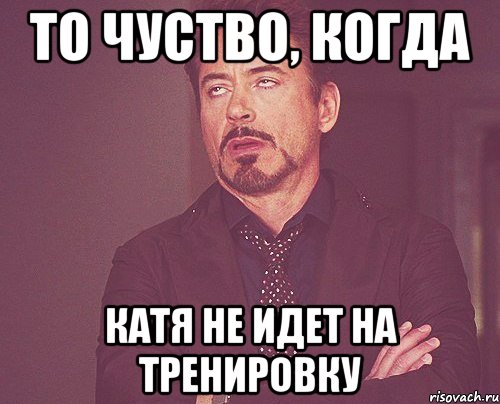 Когда не хватило одного балла. Когда Катя расстроена. Не ходил на тренировку 1 месяц. Когда Катя не катит.