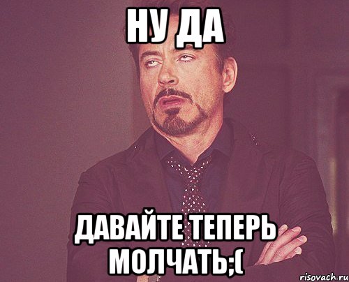 Ну да ну да пошел. Давайте молчать. Ну да. Молчать Мем. Я молчу Мем.