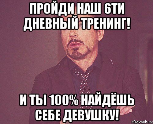 пройди наш 6ти дневный тренинг! и ты 100% найдёшь себе девушку!, Мем твое выражение лица