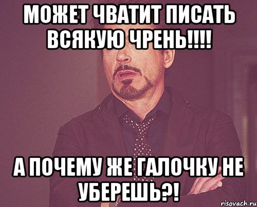 может чватит писать всякую чрень!!! а почему же галочку не уберешь?!, Мем твое выражение лица