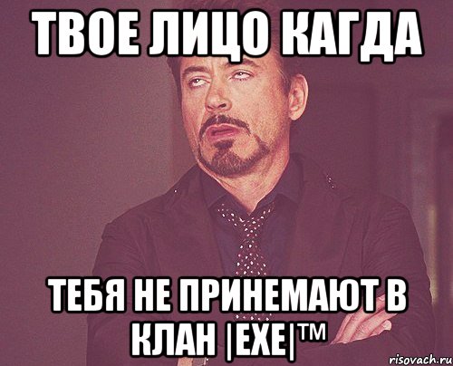 твое лицо кагда тебя не принемают в клан |exe|™, Мем твое выражение лица