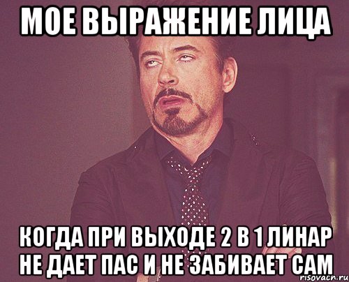 мое выражение лица когда при выходе 2 в 1 линар не дает пас и не забивает сам, Мем твое выражение лица