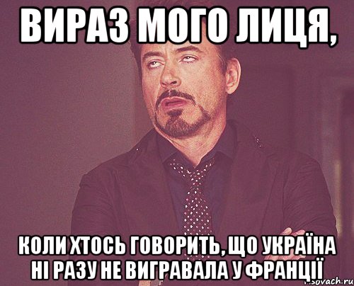 вираз мого лиця, коли хтось говорить, що україна ні разу не вигравала у франції, Мем твое выражение лица