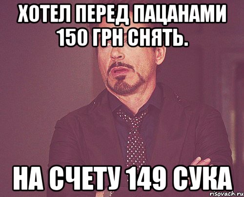 хотел перед пацанами 150 грн снять. на счету 149 сука, Мем твое выражение лица