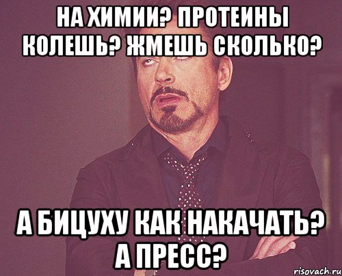 на химии? протеины колешь? жмешь сколько? а бицуху как накачать? а пресс?, Мем твое выражение лица