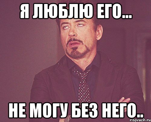 я люблю его... не могу без него.., Мем твое выражение лица