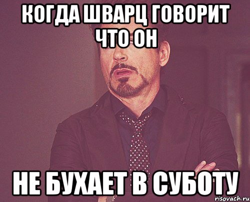 когда шварц говорит что он не бухает в суботу, Мем твое выражение лица