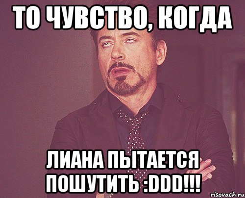 то чувство, когда лиана пытается пошутить :ddd!!!, Мем твое выражение лица