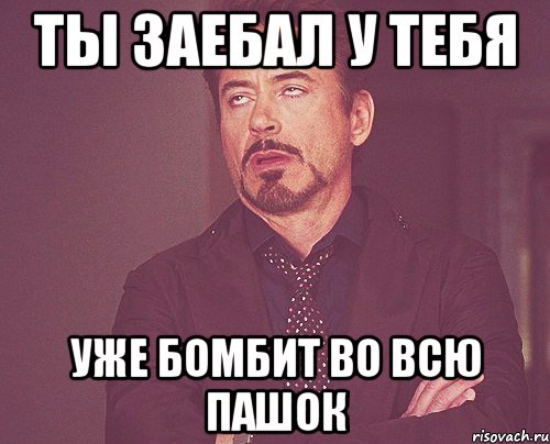 ты заебал у тебя уже бомбит во всю пашок, Мем твое выражение лица