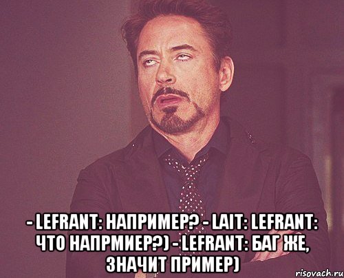  - lefrant: например? - lait: lefrant: что напрмиер?) - lefrant: баг же, значит пример), Мем твое выражение лица